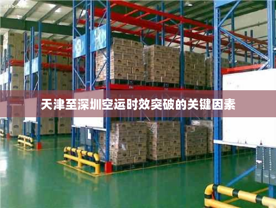 天津至深圳空运时效突破的关键因素 天津至深圳空运时效突破的关键因素