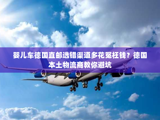 婴儿车德国直邮选错渠道多花冤枉钱?德国本土物流商教你避坑 婴儿车德国直邮选错渠道多花冤枉钱?德国本土物流商教你避坑