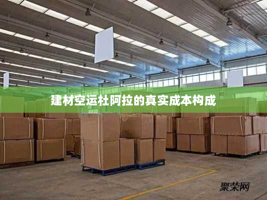 建材空运杜阿拉的真实成本构成 建材空运杜阿拉的真实成本构成