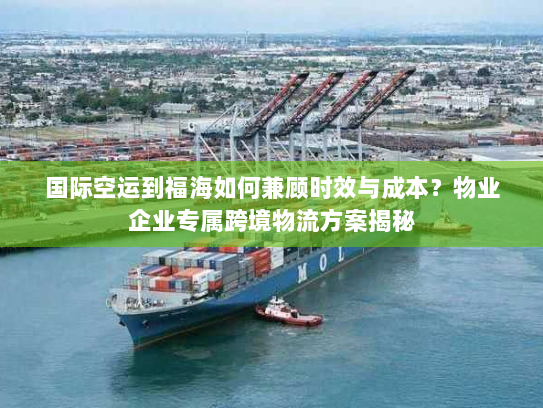 国际空运到福海如何兼顾时效与成本?物业企业专属跨境物流方案揭秘 国际空运到福海如何兼顾时效与成本?物业企业专属跨境物流方案揭秘