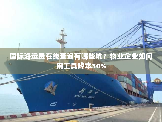 国际海运费在线查询有哪些坑？物业企业如何用工具降本30%