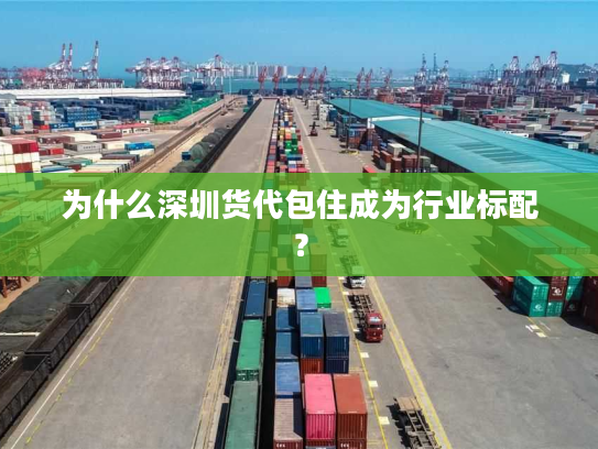为什么深圳货代包住成为行业标配? 为什么深圳货代包住成为行业标配?