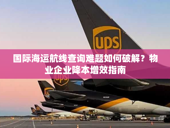 国际海运航线查询难题如何破解?物业企业降本增效指南 国际海运航线查询难题如何破解?物业企业降本增效指南