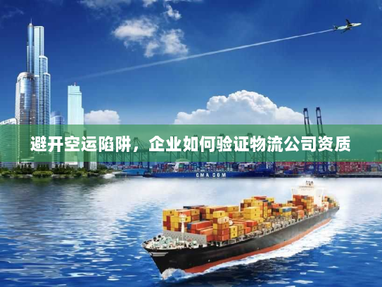 避开空运陷阱,企业如何验证物流公司资质 避开空运陷阱,企业如何验证物流公司资质