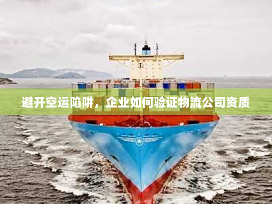 避开空运陷阱,企业如何验证物流公司资质 避开空运陷阱,企业如何验证物流公司资质