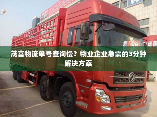 茂富物流单号查询慢?物业企业急需的3分钟解决方案 茂富物流单号查询慢?物业企业急需的3分钟解决方案