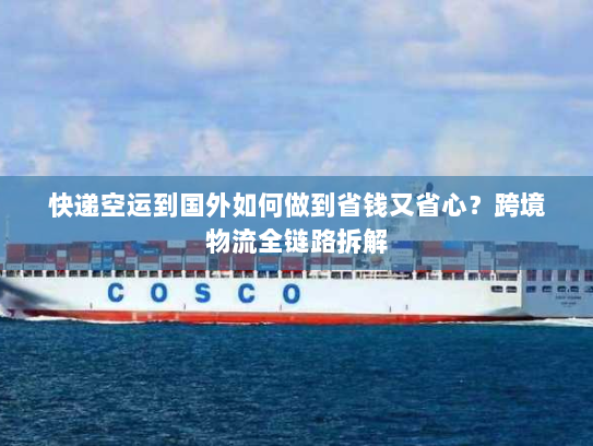 快递空运到国外如何做到省钱又省心?跨境物流全链路拆解 快递空运到国外如何做到省钱又省心?跨境物流全链路拆解