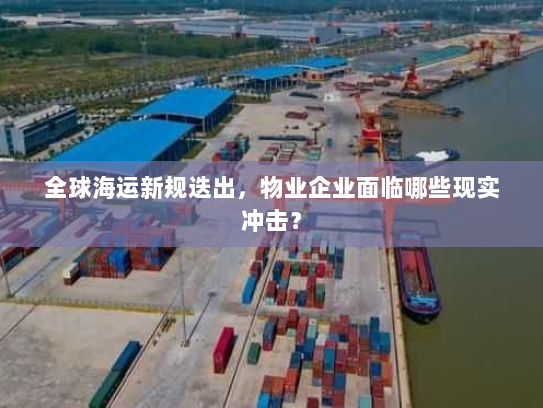 全球海运新规迭出,物业企业面临哪些现实冲击? 全球海运新规迭出,物业企业面临哪些现实冲击?