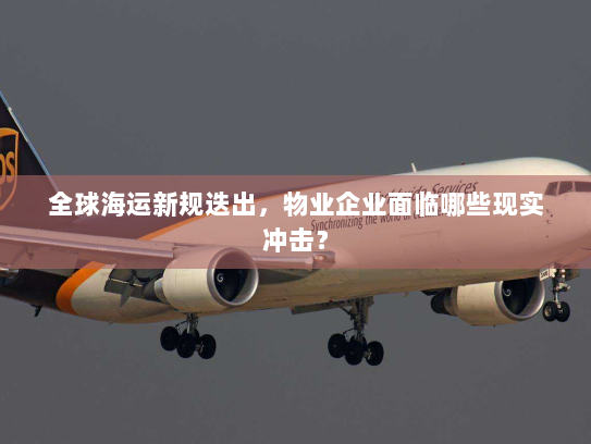 全球海运新规迭出，物业企业面临哪些现实冲击？