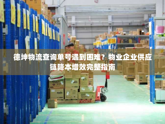 德坤物流查询单号遇到困难?物业企业供应链降本增效完整指南 德坤物流查询单号遇到困难?物业企业供应链降本增效完整指南