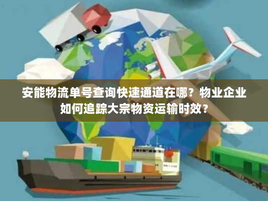 安能物流单号查询快速通道在哪?物业企业如何追踪大宗物资运输时效? 安能物流单号查询快速通道在哪?物业企业如何追踪大宗物资运输时效?