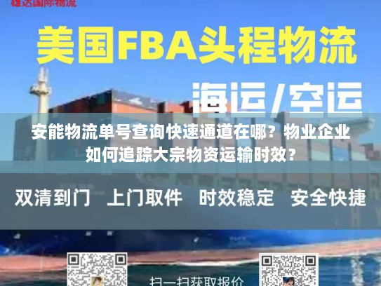安能物流单号查询快速通道在哪?物业企业如何追踪大宗物资运输时效? 安能物流单号查询快速通道在哪?物业企业如何追踪大宗物资运输时效?