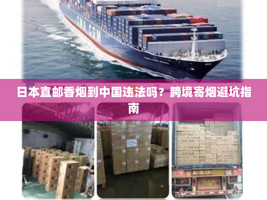 日本直邮香烟到中国违法吗?跨境寄烟避坑指南 日本直邮香烟到中国违法吗?跨境寄烟避坑指南