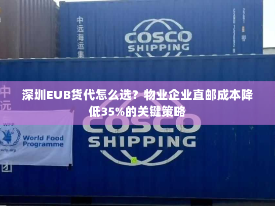 深圳EUB货代怎么选?物业企业直邮成本降低35%的关键策略 深圳EUB货代怎么选?物业企业直邮成本降低35%的关键策略