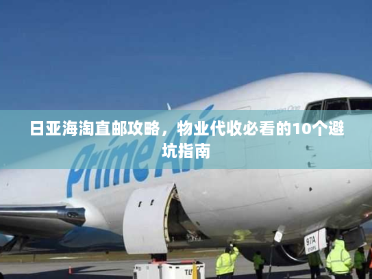 日亚海淘直邮攻略,物业代收必看的10个避坑指南 日亚海淘直邮攻略,物业代收必看的10个避坑指南