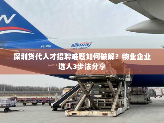 深圳货代人才招聘难题如何破解？物业企业选人3步法分享