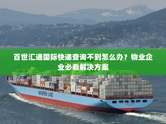 百世汇通国际快递查询不到怎么办?物业企业必看解决方案 百世汇通国际快递查询不到怎么办?物业企业必看解决方案