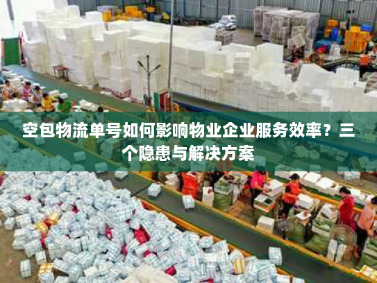 空包物流单号如何影响物业企业服务效率？三个隐患与解决方案