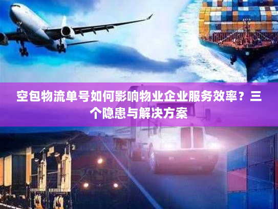 空包物流单号如何影响物业企业服务效率?三个隐患与解决方案 空包物流单号如何影响物业企业服务效率?三个隐患与解决方案