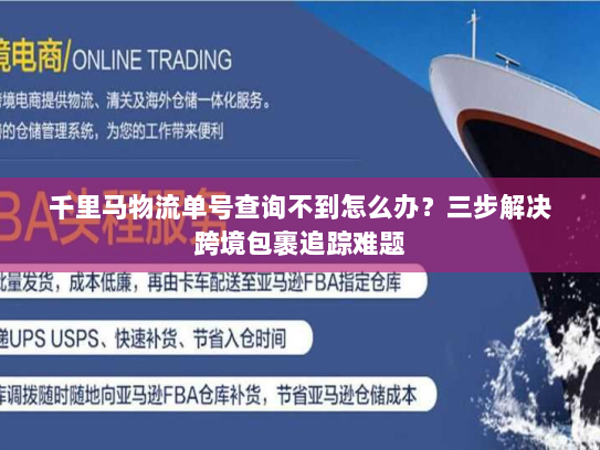 千里马物流单号查询不到怎么办?三步解决跨境包裹追踪难题 千里马物流单号查询不到怎么办?三步解决跨境包裹追踪难题