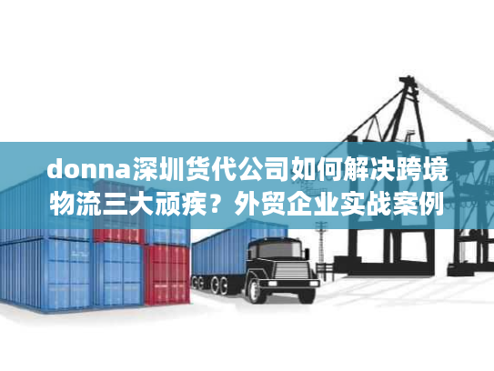 donna深圳货代公司如何解决跨境物流三大顽疾?外贸企业实战案例解析 donna深圳货代公司如何解决跨境物流三大顽疾?外贸企业实战案例解析