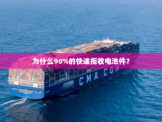 为什么90%的快递拒收电池件？