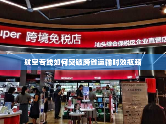 航空专线如何突破跨省运输时效瓶颈 航空专线如何突破跨省运输时效瓶颈
