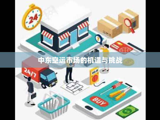 中东空运市场的机遇与挑战 中东空运市场的机遇与挑战