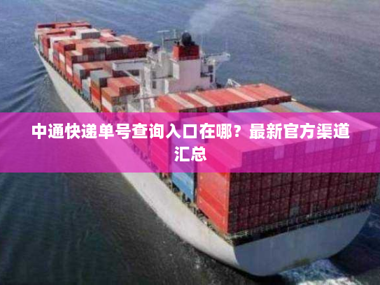 中通快递单号查询入口在哪?最新官方渠道汇总 中通快递单号查询入口在哪?最新官方渠道汇总