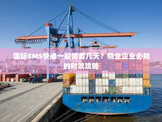 国际EMS快递一般需要几天?物业企业必知的时效攻略 国际EMS快递一般需要几天?物业企业必知的时效攻略