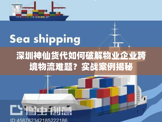 深圳神仙货代如何破解物业企业跨境物流难题？实战案例揭秘