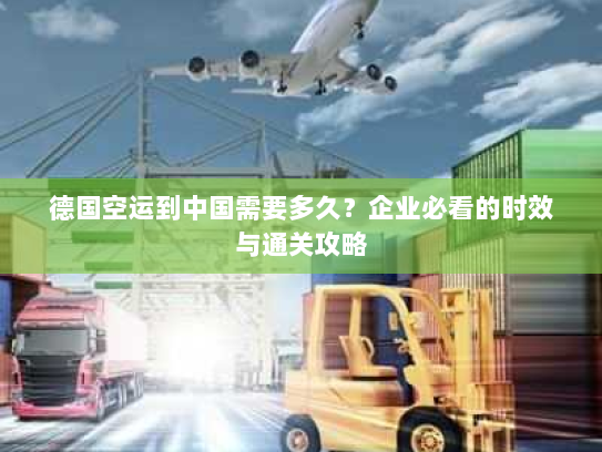 德国空运到中国需要多久?企业必看的时效与通关攻略 德国空运到中国需要多久?企业必看的时效与通关攻略