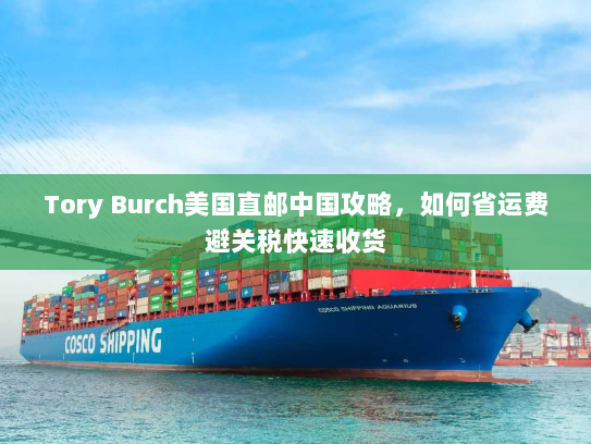 Tory Burch美国直邮中国攻略，如何省运费避关税快速收货