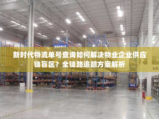 新时代物流单号查询如何解决物业企业供应链盲区？全链路追踪方案解析