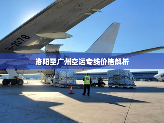 洛阳至广州空运专线价格解析 洛阳至广州空运专线价格解析