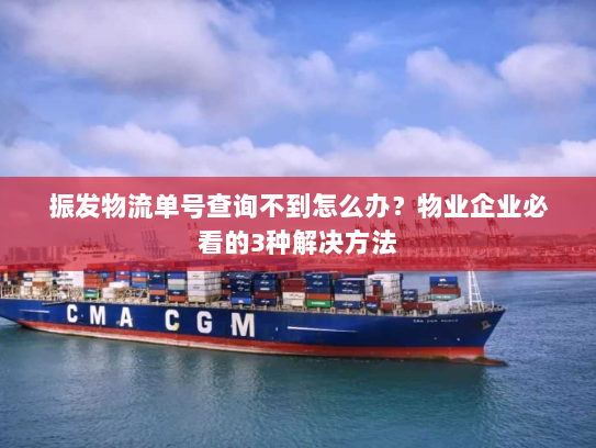 振发物流单号查询不到怎么办?物业企业必看的3种解决方法 振发物流单号查询不到怎么办?物业企业必看的3种解决方法