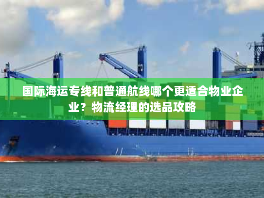 国际海运专线和普通航线哪个更适合物业企业？物流经理的选品攻略