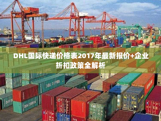 DHL国际快递价格表2017年最新报价+企业折扣政策全解析