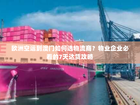 欧洲空运到澳门如何选物流商？物业企业必看的7天达货攻略