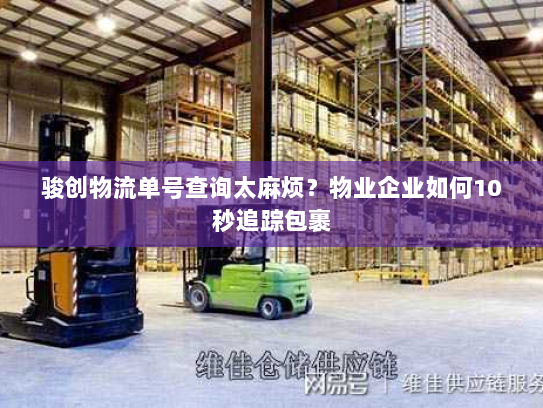 骏创物流单号查询太麻烦?物业企业如何10秒追踪包裹 骏创物流单号查询太麻烦?物业企业如何10秒追踪包裹