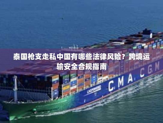 泰国枪支走私中国有哪些法律风险？跨境运输安全合规指南