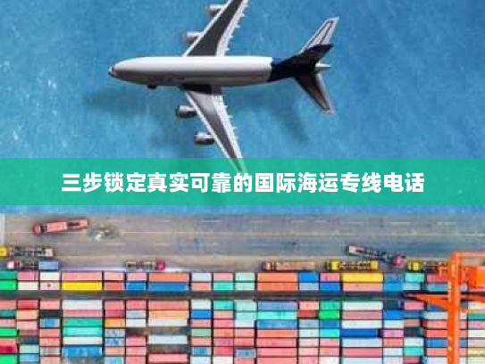 三步锁定真实可靠的国际海运专线电话 三步锁定真实可靠的国际海运专线电话