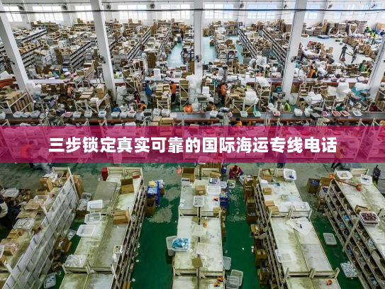 三步锁定真实可靠的国际海运专线电话 三步锁定真实可靠的国际海运专线电话