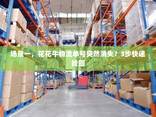 场景一,花花牛物流单号突然消失?3步快速找回 场景一,花花牛物流单号突然消失?3步快速找回