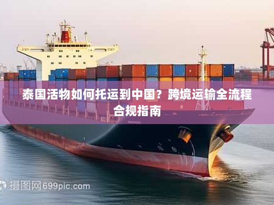 泰国活物如何托运到中国？跨境运输全流程合规指南