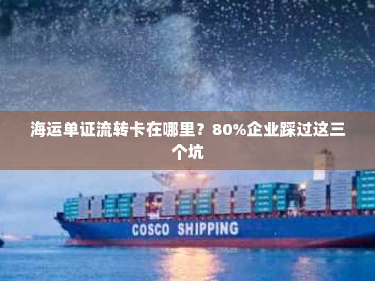 海运单证流转卡在哪里?80%企业踩过这三个坑 海运单证流转卡在哪里?80%企业踩过这三个坑
