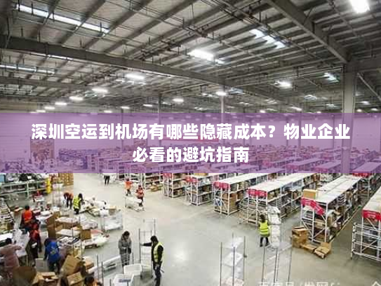 深圳空运到机场有哪些隐藏成本?物业企业必看的避坑指南 深圳空运到机场有哪些隐藏成本?物业企业必看的避坑指南