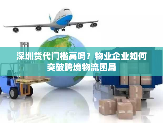 深圳货代门槛高吗？物业企业如何突破跨境物流困局