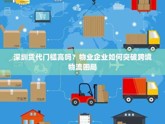 深圳货代门槛高吗？物业企业如何突破跨境物流困局