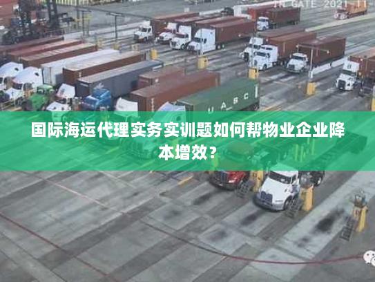 国际海运代理实务实训题如何帮物业企业降本增效？